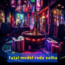 fatal model roda velha